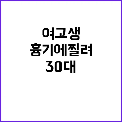 여고생 30대 남자 흉기에 찔려 병원 이송!