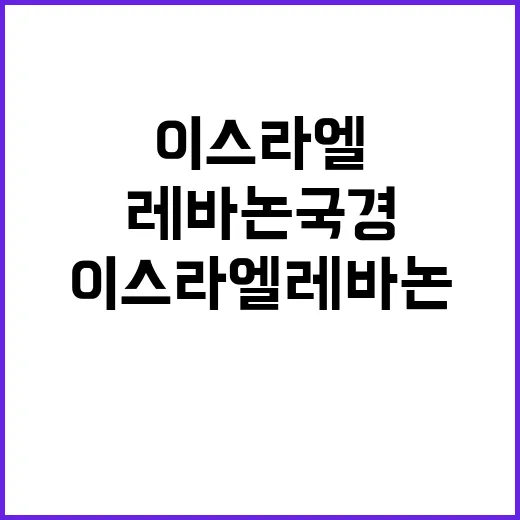 전면전 뇌관 이스라엘레바논 국경의 블루라인 악몽