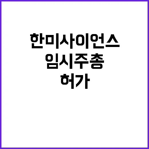 한미사이언스 한미약품 임시 주총 허가 소식!