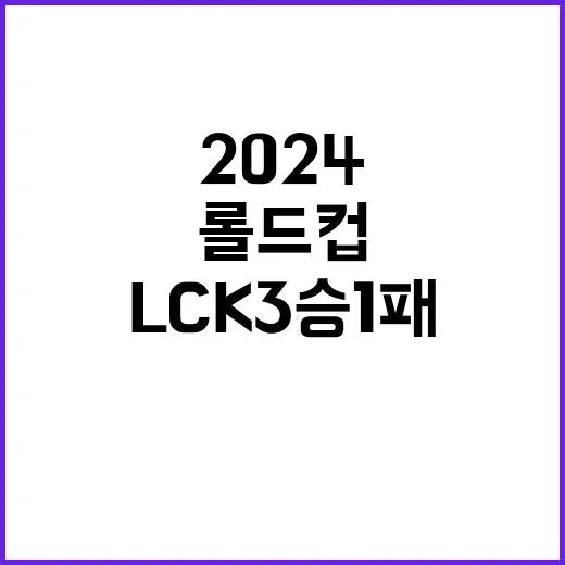 롤드컵 2024 LCK 3승 1패의 긴장감 있는 하루!