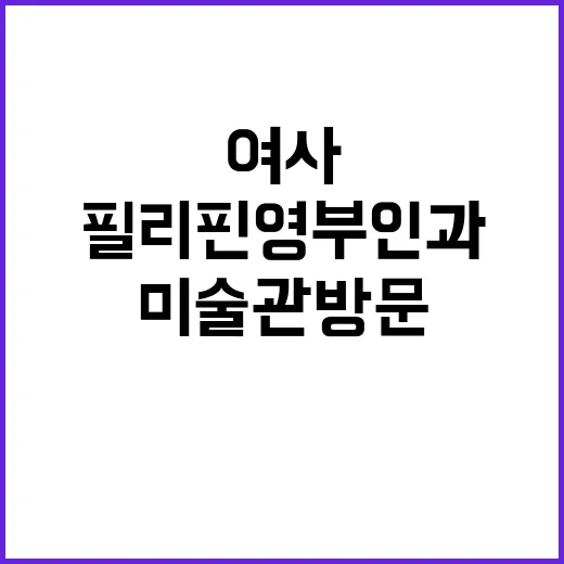 김 여사 필리핀 영부인과 미술관 방문 소식!