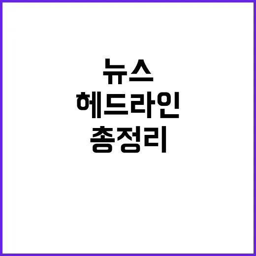 헤드라인 오늘의 주요 뉴스와 사건들 총정리!