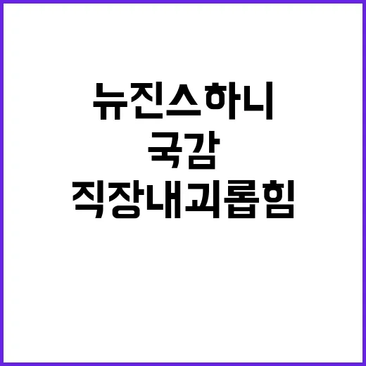 ‘국감’ 뉴진스 하니 “직장 내 괴롭힘 논의할 것”