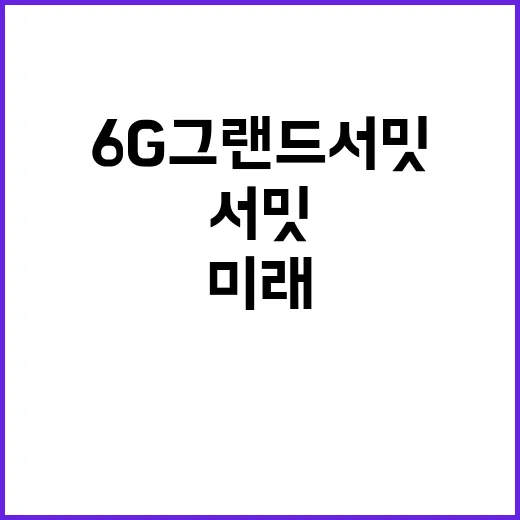 6G 그랜드 서밋 미래 방향성 제시하는 장 열려!