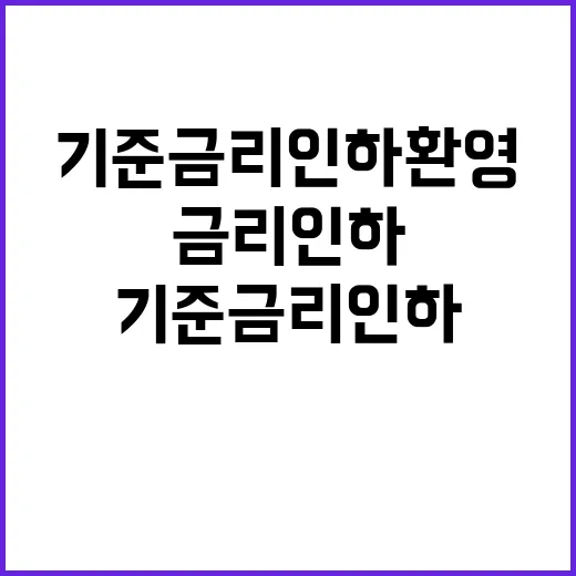 기준금리 인하 환영의 목소리와 그 의미!