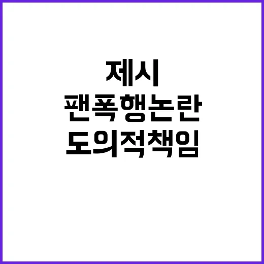 팬 폭행 논란 제시의 솔직한 도의적 책임 인정