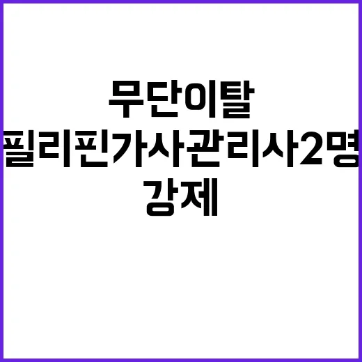 ‘강제출국’ 필리핀 가사관리사 2명 무단이탈 사건!