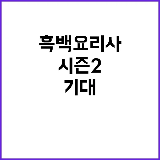 흑백요리사 시즌2 기대되는 이유는?