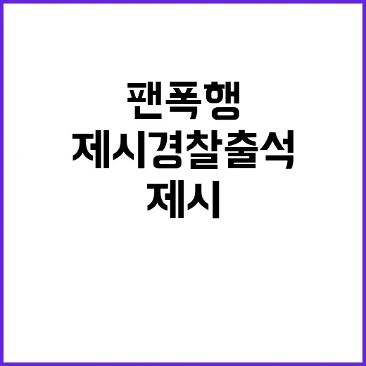 팬 폭행 제시 경찰 출석 후 덧붙인 한마디!