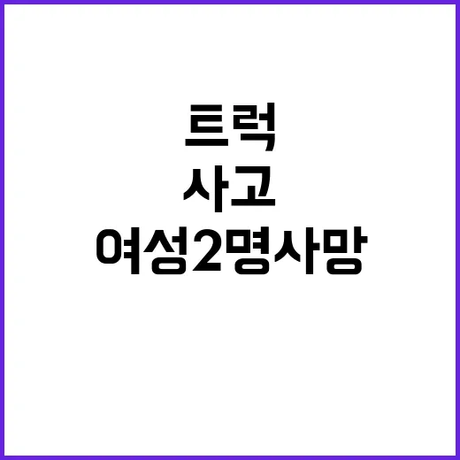 충격 사고 만취 트럭과 여성 2명 사망!