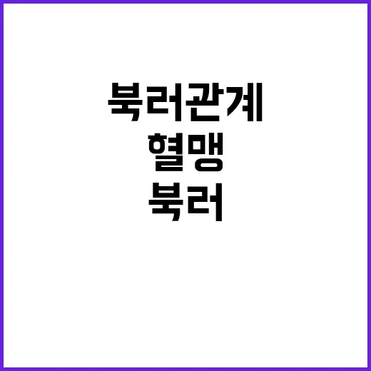 북러 관계 군사 동맹에서 혈맹으로의 진화!