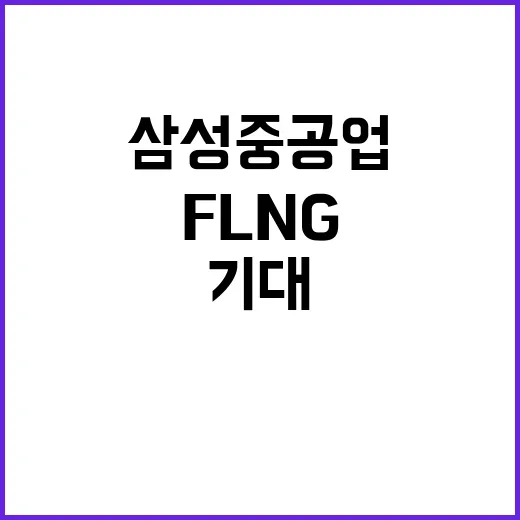 FLNG 건조 실적 삼성중공업 성과 기대!