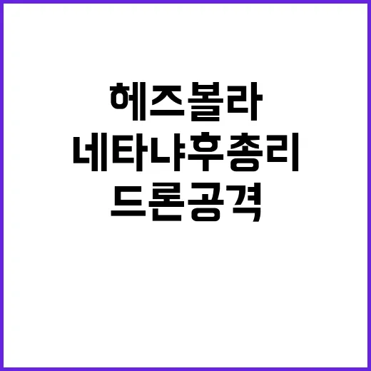 헤즈볼라 네타냐후 총리 집 드론 공격 주장!