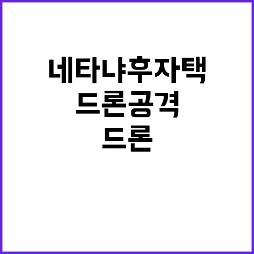 네타냐후 자택 드론 공격 사실 확인된 이유!