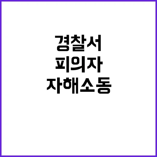 자해 소동 40대 피의자 경찰서에서 범행!