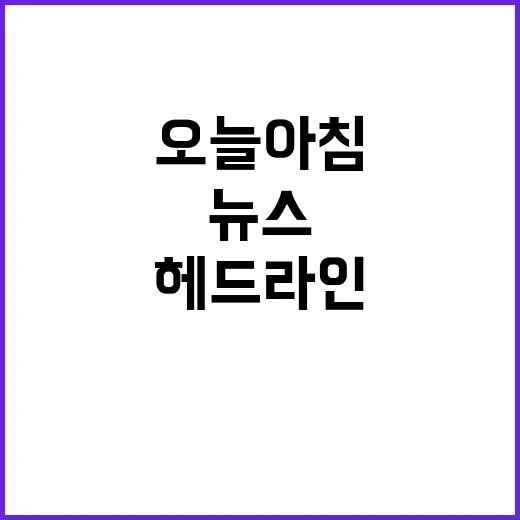 헤드라인 오늘 아침 가장 중요한 뉴스 5가지!