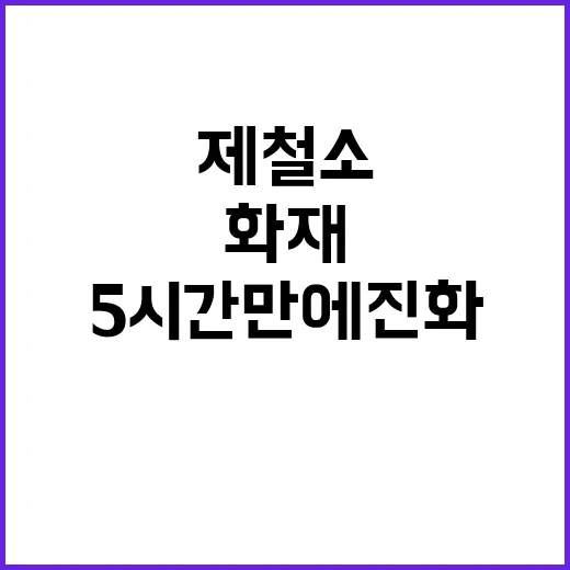 화재 포항제철소 5시간 만에 진화되며 부상 발생!