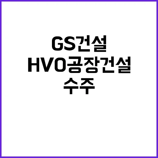 HVO 공장 건설 GS건설 새로운 수주 소식 공개