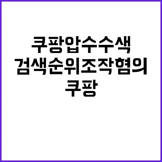 쿠팡 압수수색 검색순위 조작 혐의에 경악!