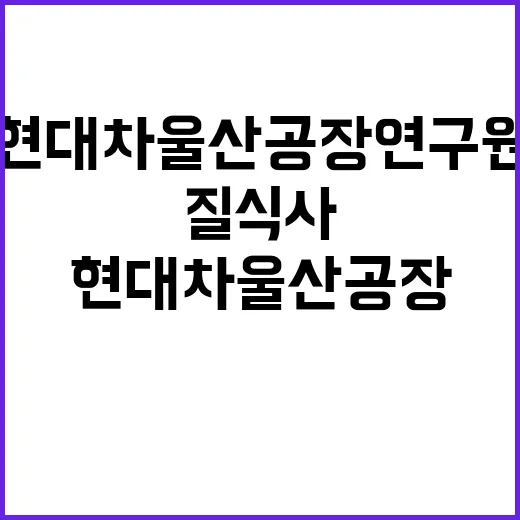 질식사 현대차 울산공장 연구원 비극적 사건 발생!