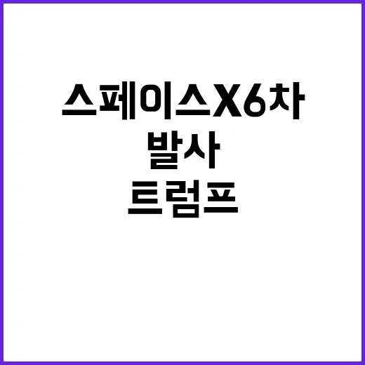 스페이스X 6차 시험 발사에서 트럼프가 목격!