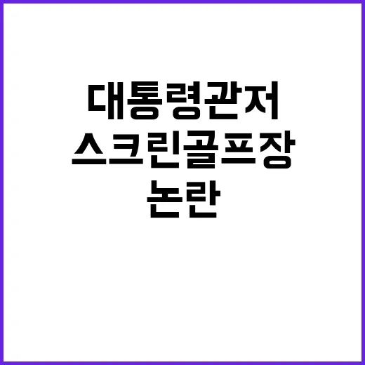 스크린 골프장 경호처의 대통령 관저 옆 논란!