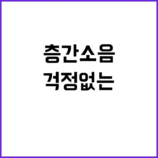 층간소음 이젠 걱정 없는 집으로 변화!