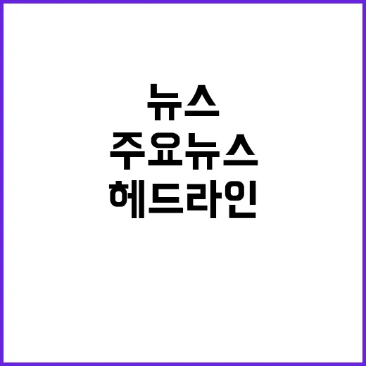 헤드라인 오늘의 주요 뉴스와 이슈 바로 보기