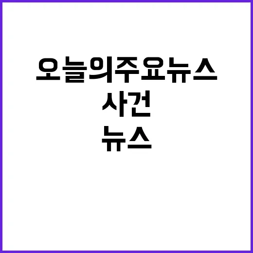 오늘의 주요뉴스 이…