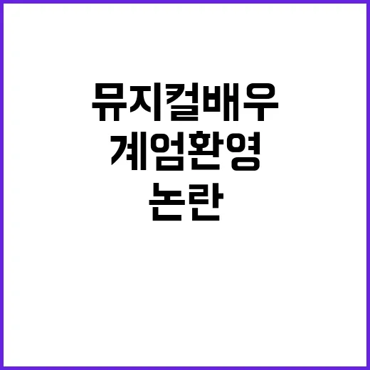 계엄 환영 논란 뮤지컬 배우 사과문 파장!