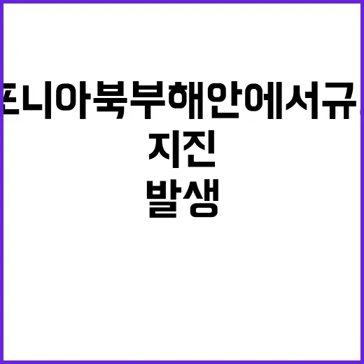 지진 캘리포니아 북부 해안에서 규모 7.0 발생!