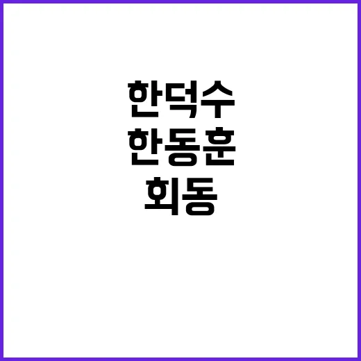 한동훈한덕수 국민의힘 회동 후 폭풍 발언!