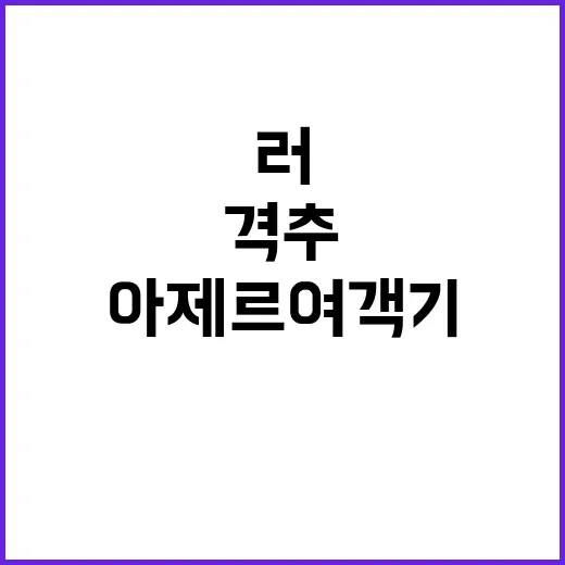 추락 아제르여객기 러 방공망 격추 가능성 예고!