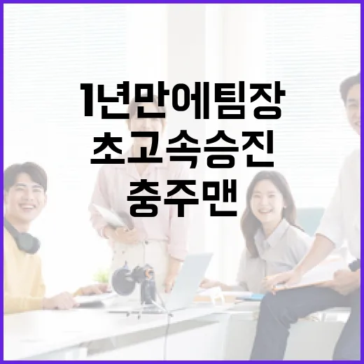 충주맨 1년 만에 팀장으로 초고속 승진!