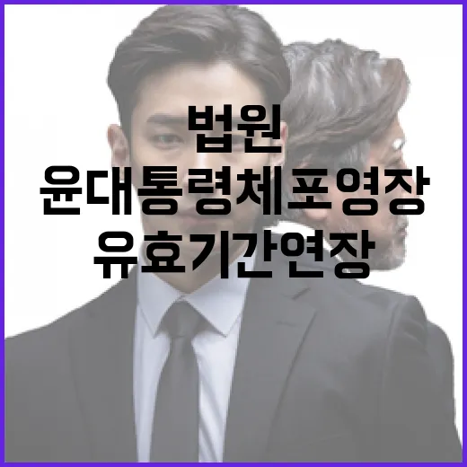 법원 윤 대통령 체포영장 유효기간 연장 논란!