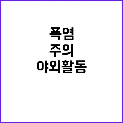 폭염 주의! 야외활동과 농작업 자제를!