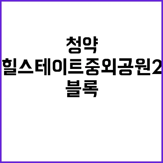 힐스테이트 중외공원 2블록 청약 일정과 분양가 주목하세요!