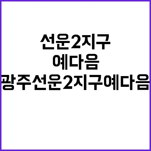 광주 선운2지구 예다음(B2블록) 청약 일정과 팁 공개!