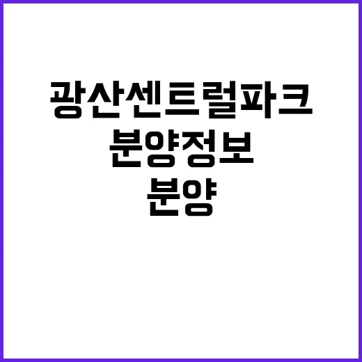 광산센트럴파크 분양 정보 기대이상 인기 이유는?