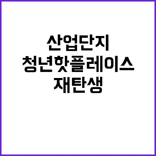 산업단지 청년 핫플레이스로 재탄생하는 비밀 공개!