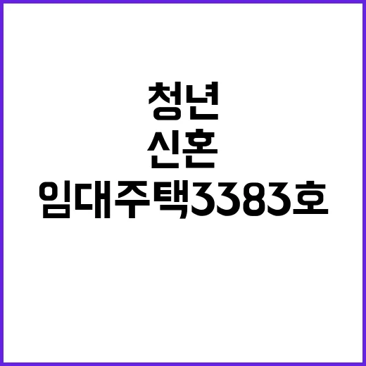 임대주택 3383호 청년과 신혼생애의 기회!