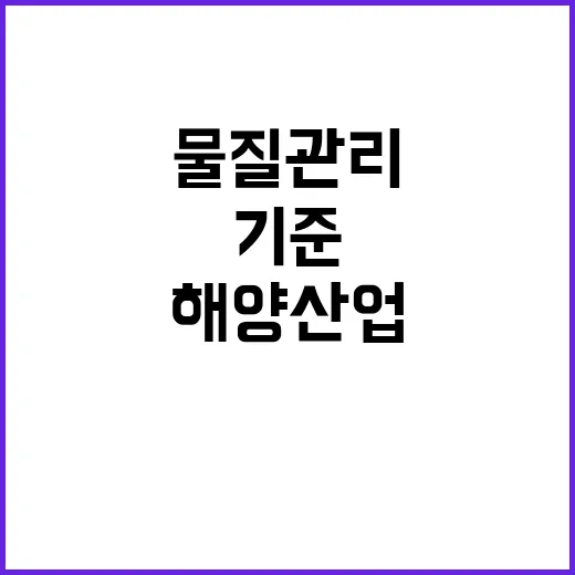 해양산업시설 위험물질 관리기준 신속 마련 예정!