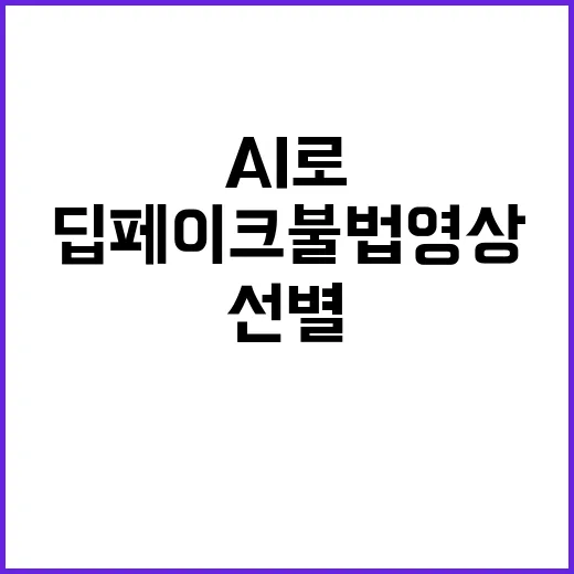 딥페이크 불법 영상 AI로 선별한다! 클릭하세요!