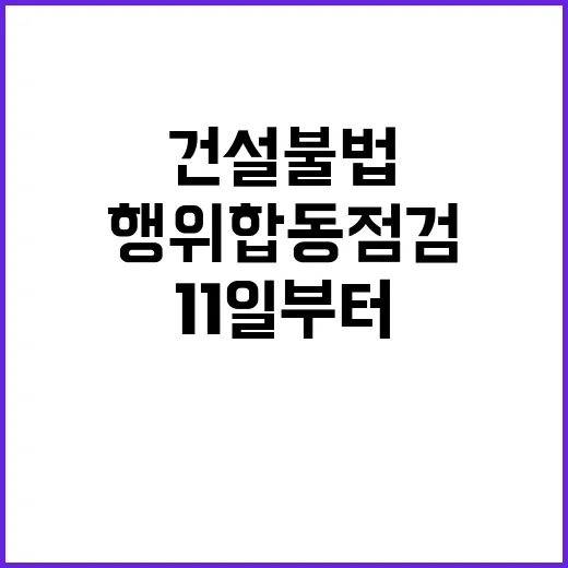 건설 불법행위 합동점검 11일부터 시작된다!