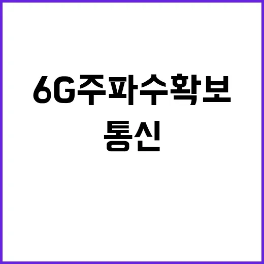 6G 주파수 확보 미래 통신의 혁신이 온다!