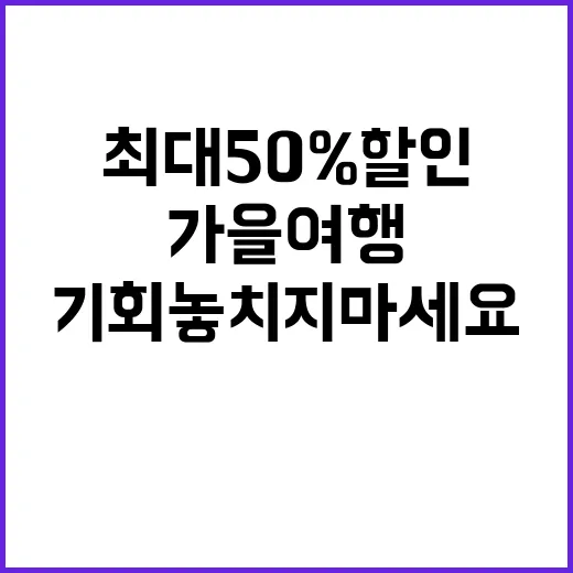 가을 여행 최대 50% 할인 기회 놓치지 마세요!