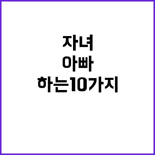 미션 아빠와 자녀의 특별한 하루 함께하는 10가지!