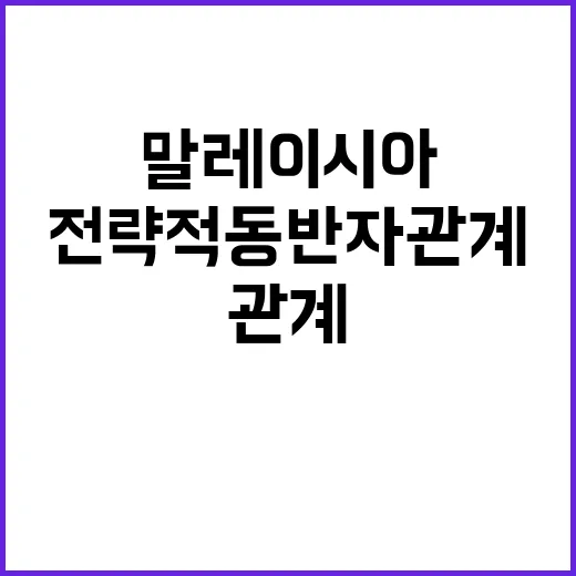 전략적 동반자 관계 말레이시아의 새로운 기회!