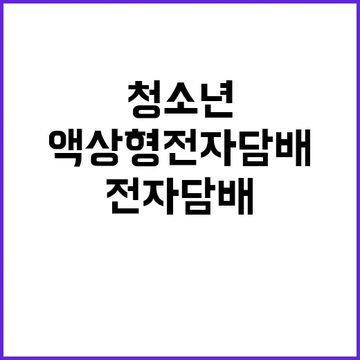 액상형 전자담배 청소년 판매 금지 소식 공개!