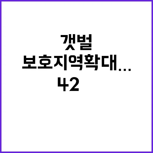 갯벌 보호지역 확대… 면적 42㎢에서 113.34㎢ 변화!